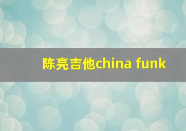 陈亮吉他china funk